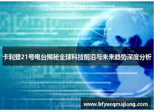 卡利登21号电台揭秘全球科技前沿与未来趋势深度分析