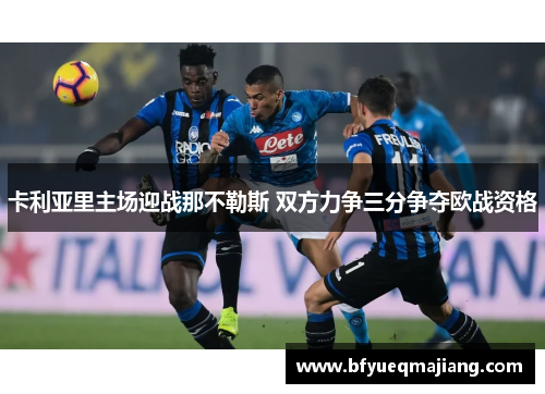 卡利亚里主场迎战那不勒斯 双方力争三分争夺欧战资格