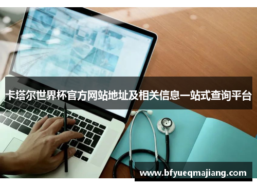 卡塔尔世界杯官方网站地址及相关信息一站式查询平台