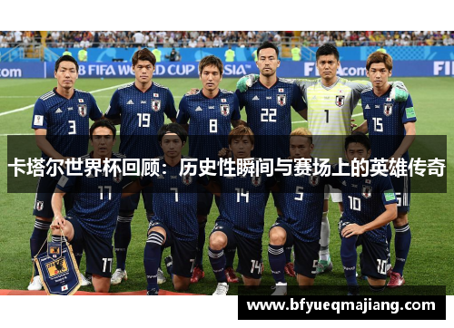 卡塔尔世界杯回顾：历史性瞬间与赛场上的英雄传奇