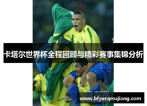 卡塔尔世界杯全程回顾与精彩赛事集锦分析
