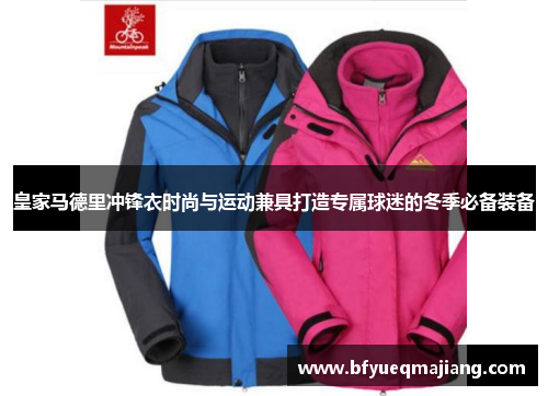 皇家马德里冲锋衣时尚与运动兼具打造专属球迷的冬季必备装备