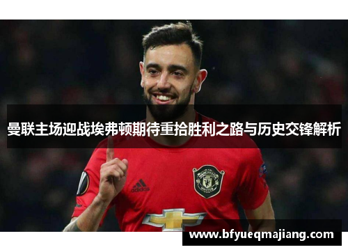 曼联主场迎战埃弗顿期待重拾胜利之路与历史交锋解析