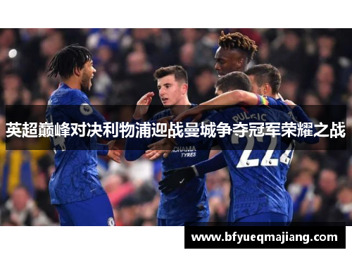 英超巅峰对决利物浦迎战曼城争夺冠军荣耀之战