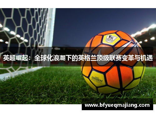 英超崛起：全球化浪潮下的英格兰顶级联赛变革与机遇
