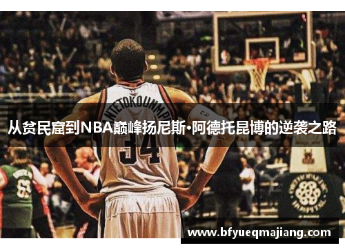 从贫民窟到NBA巅峰扬尼斯·阿德托昆博的逆袭之路