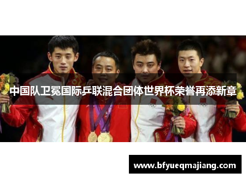 中国队卫冕国际乒联混合团体世界杯荣誉再添新章