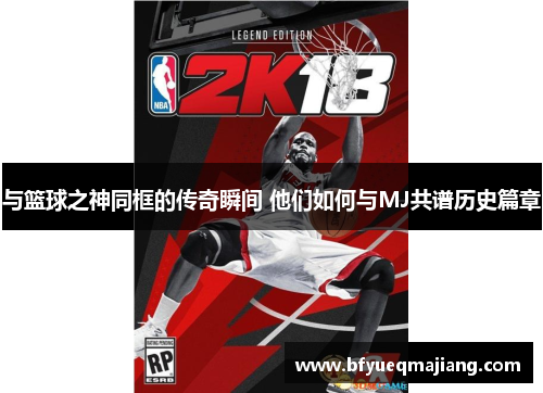 与篮球之神同框的传奇瞬间 他们如何与MJ共谱历史篇章