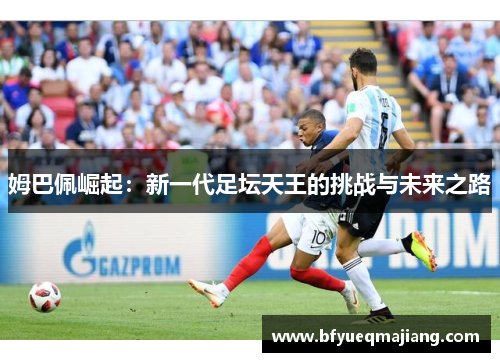 姆巴佩崛起：新一代足坛天王的挑战与未来之路
