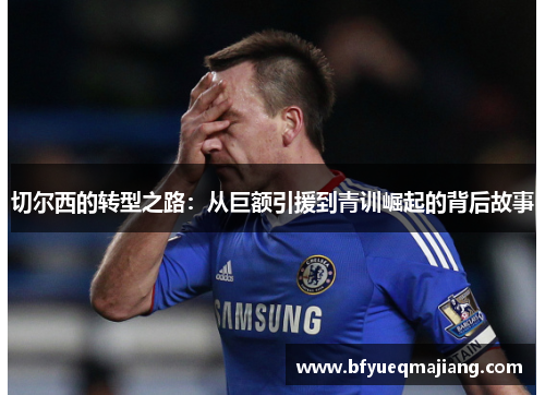切尔西的转型之路：从巨额引援到青训崛起的背后故事