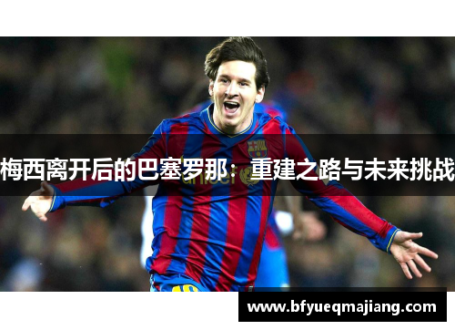 梅西离开后的巴塞罗那：重建之路与未来挑战