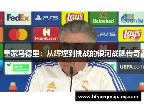 皇家马德里：从辉煌到挑战的银河战舰传奇
