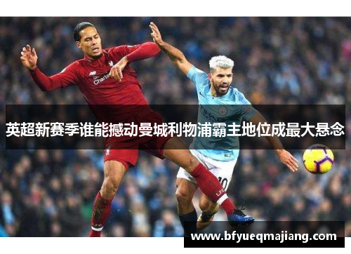 英超新赛季谁能撼动曼城利物浦霸主地位成最大悬念