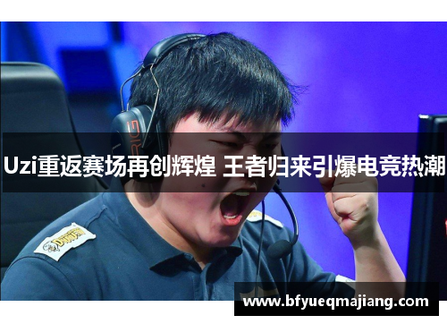 Uzi重返赛场再创辉煌 王者归来引爆电竞热潮