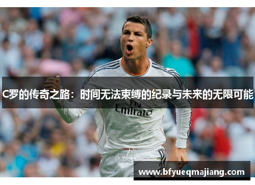 C罗的传奇之路：时间无法束缚的纪录与未来的无限可能