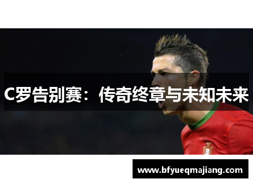 C罗告别赛：传奇终章与未知未来