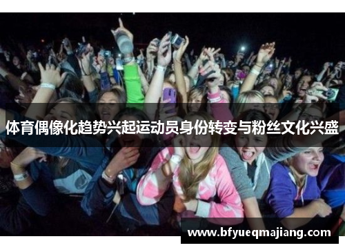 体育偶像化趋势兴起运动员身份转变与粉丝文化兴盛
