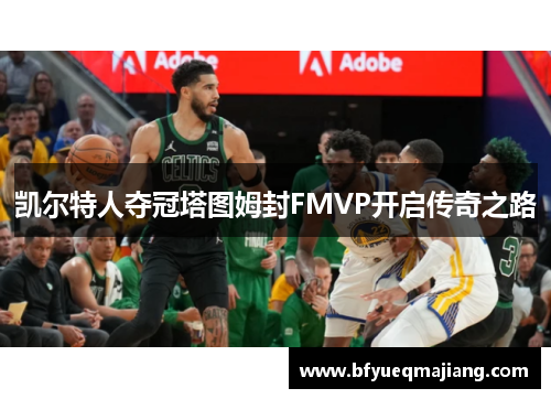 凯尔特人夺冠塔图姆封FMVP开启传奇之路