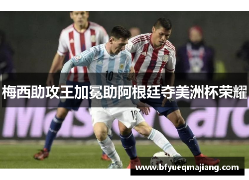 梅西助攻王加冕助阿根廷夺美洲杯荣耀