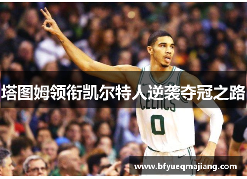 塔图姆领衔凯尔特人逆袭夺冠之路