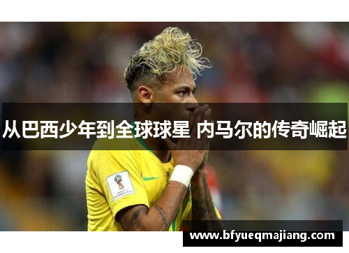从巴西少年到全球球星 内马尔的传奇崛起