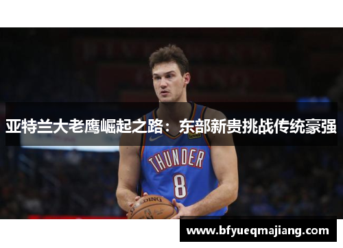 亚特兰大老鹰崛起之路：东部新贵挑战传统豪强