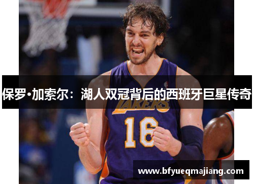 保罗·加索尔：湖人双冠背后的西班牙巨星传奇