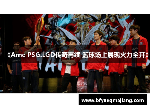 《Ame PSG.LGD传奇再续 篮球场上展现火力全开》