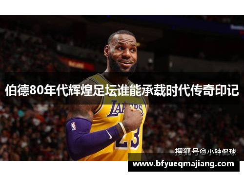伯德80年代辉煌足坛谁能承载时代传奇印记