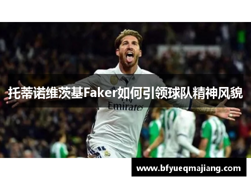 托蒂诺维茨基Faker如何引领球队精神风貌