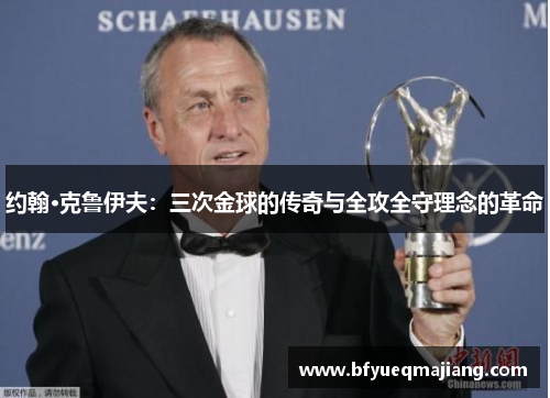 约翰·克鲁伊夫：三次金球的传奇与全攻全守理念的革命