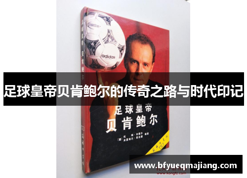 足球皇帝贝肯鲍尔的传奇之路与时代印记
