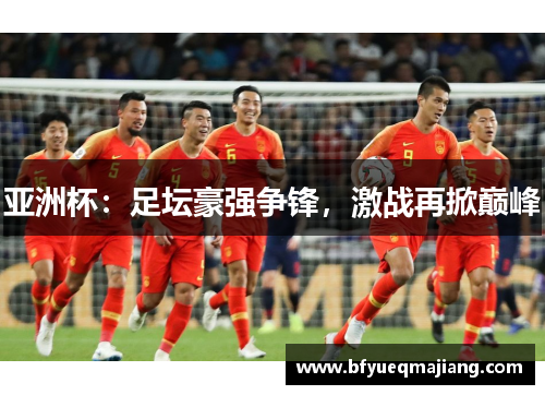 亚洲杯：足坛豪强争锋，激战再掀巅峰