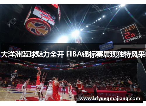 大洋洲篮球魅力全开 FIBA锦标赛展现独特风采
