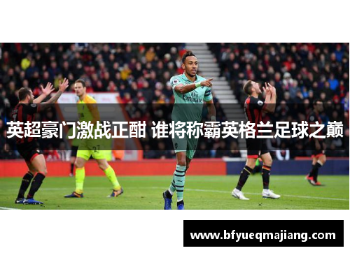 英超豪门激战正酣 谁将称霸英格兰足球之巅