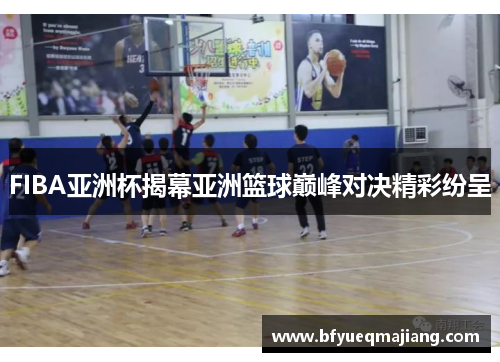 FIBA亚洲杯揭幕亚洲篮球巅峰对决精彩纷呈