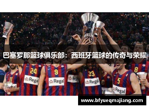 巴塞罗那篮球俱乐部：西班牙篮球的传奇与荣耀