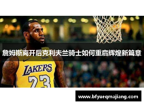 詹姆斯离开后克利夫兰骑士如何重启辉煌新篇章