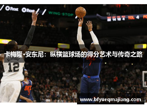 卡梅隆·安东尼：纵横篮球场的得分艺术与传奇之路