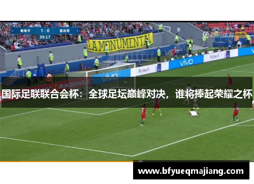 国际足联联合会杯：全球足坛巅峰对决，谁将捧起荣耀之杯