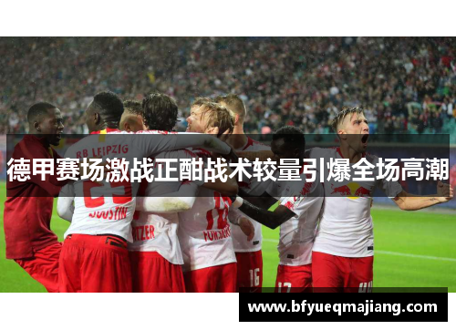 德甲赛场激战正酣战术较量引爆全场高潮