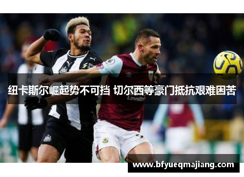 纽卡斯尔崛起势不可挡 切尔西等豪门抵抗艰难困苦