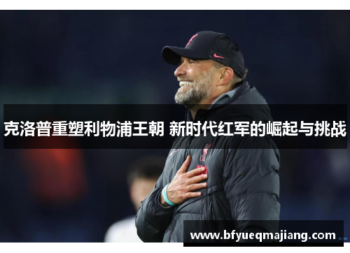 克洛普重塑利物浦王朝 新时代红军的崛起与挑战