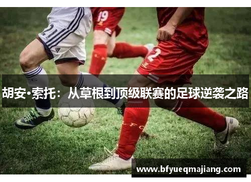 胡安·索托：从草根到顶级联赛的足球逆袭之路
