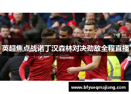英超焦点战诺丁汉森林对决劲敌全程直播